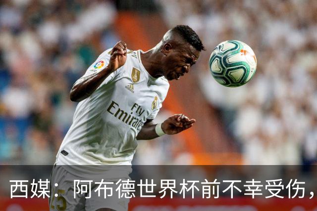 西媒：阿布德世界杯前不幸受伤，看完摩洛哥首战后已离开集训营